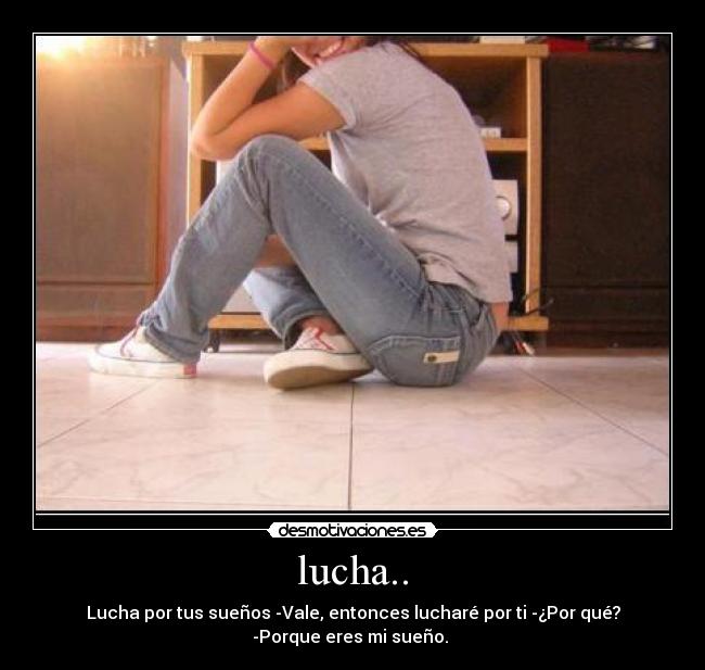 lucha.. - Lucha por tus sueños -Vale, entonces lucharé por ti -¿Por qué?
-Porque eres mi sueño. 