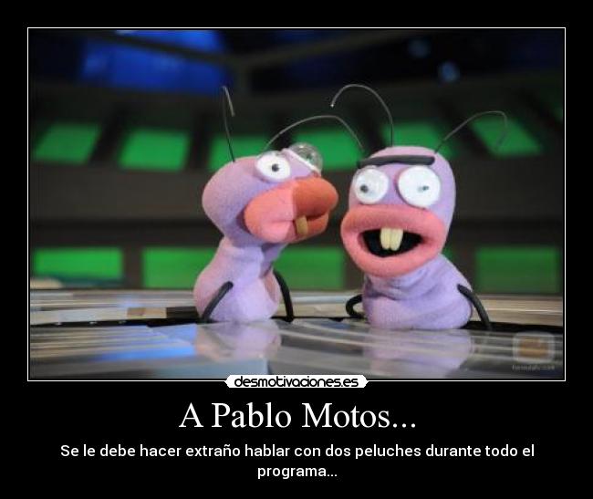 A Pablo Motos... -
