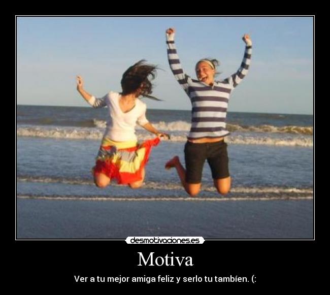 Motiva - Ver a tu mejor amiga feliz y serlo tu tambíen. (: