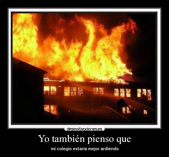 Yo también pienso que - mi colegio estaría mejor ardiendo