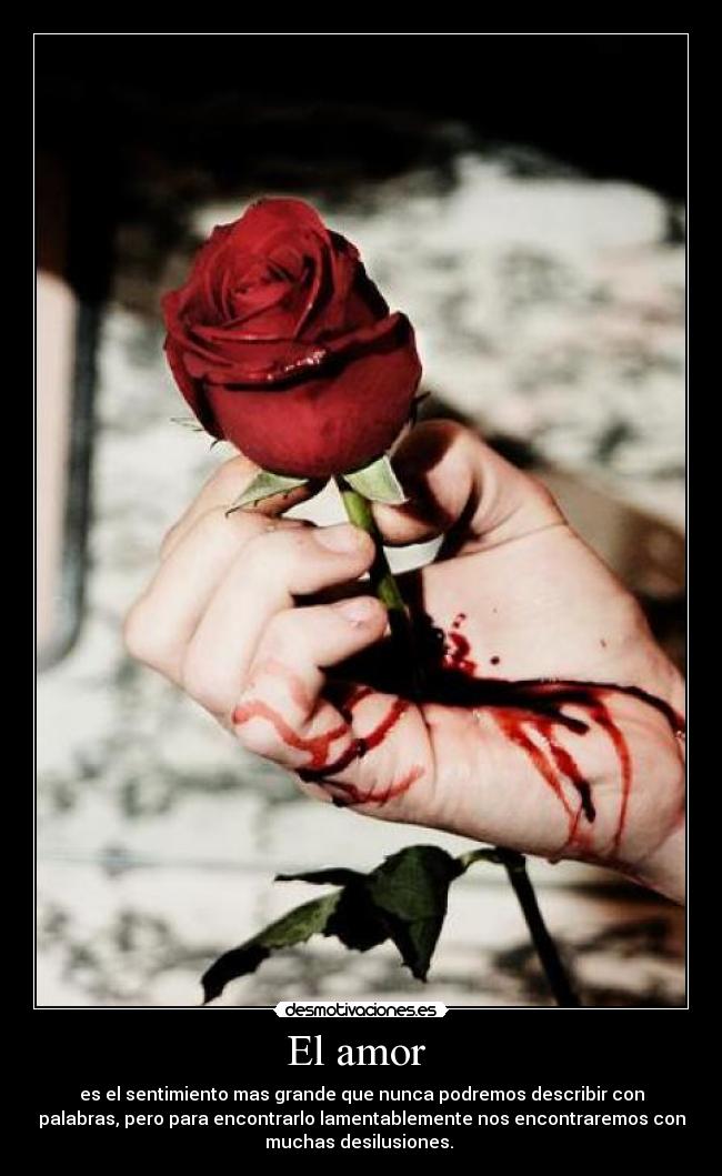 El amor - es el sentimiento mas grande que nunca podremos describir con
palabras, pero para encontrarlo lamentablemente nos encontraremos con
muchas desilusiones.