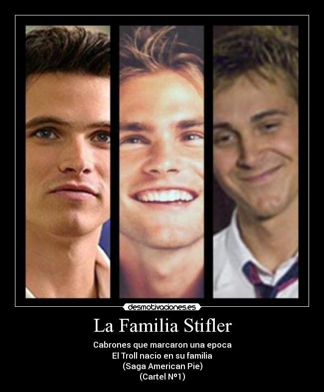 La Familia Stifler - Cabrones que marcaron una epoca
El Troll nacio en su familia
(Saga American Pie)
(Cartel Nº1)