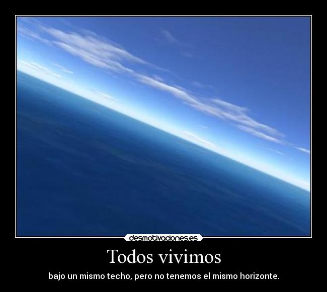 Todos vivimos - bajo un mismo techo, pero no tenemos el mismo horizonte.