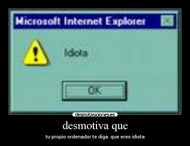 desmotiva que - tu propio ordenador te diga  que eres idiota
