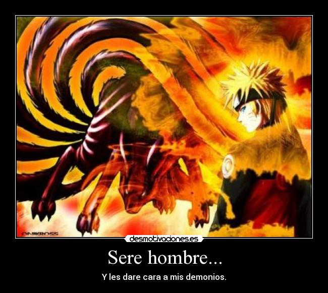 Sere hombre... - Y les dare cara a mis demonios.