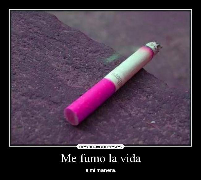 Me fumo la vida - a mí manera.