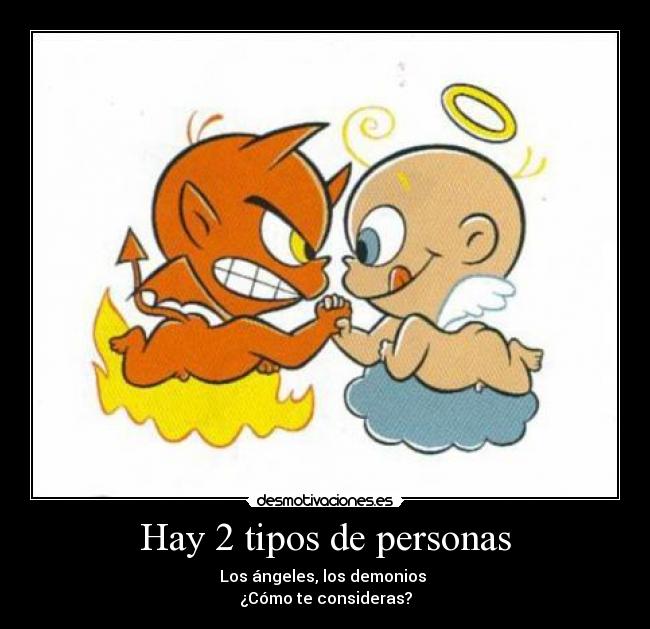 Hay 2 tipos de personas - Los ángeles, los demonios 
¿Cómo te consideras?