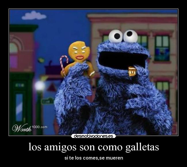 los amigos son como galletas - si te los comes,se mueren