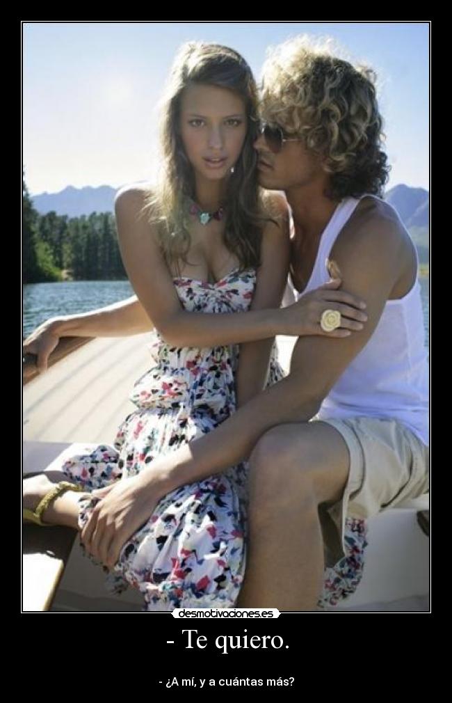 - Te quiero. -
- ¿A mí, y a cuántas más?