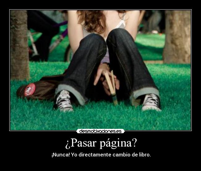 ¿Pasar página? - ¡Nunca! Yo directamente cambio de libro.