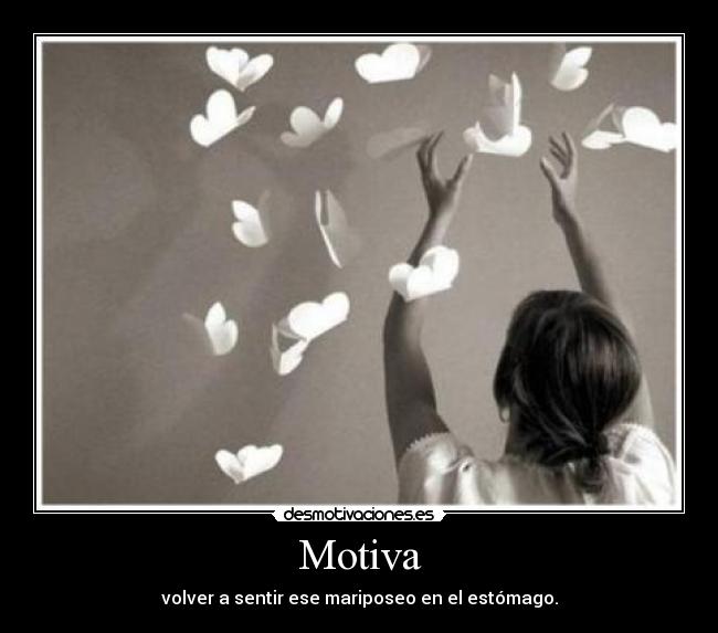 Motiva - volver a sentir ese mariposeo en el estómago.