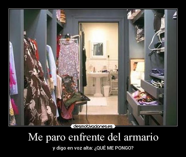 Me paro enfrente del armario - y digo en voz alta: ¿QUÉ ME PONGO?