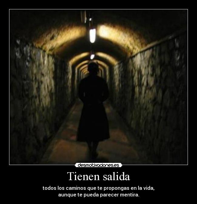 Tienen salida - todos los caminos que te propongas en la vida,
aunque te pueda parecer mentira.
