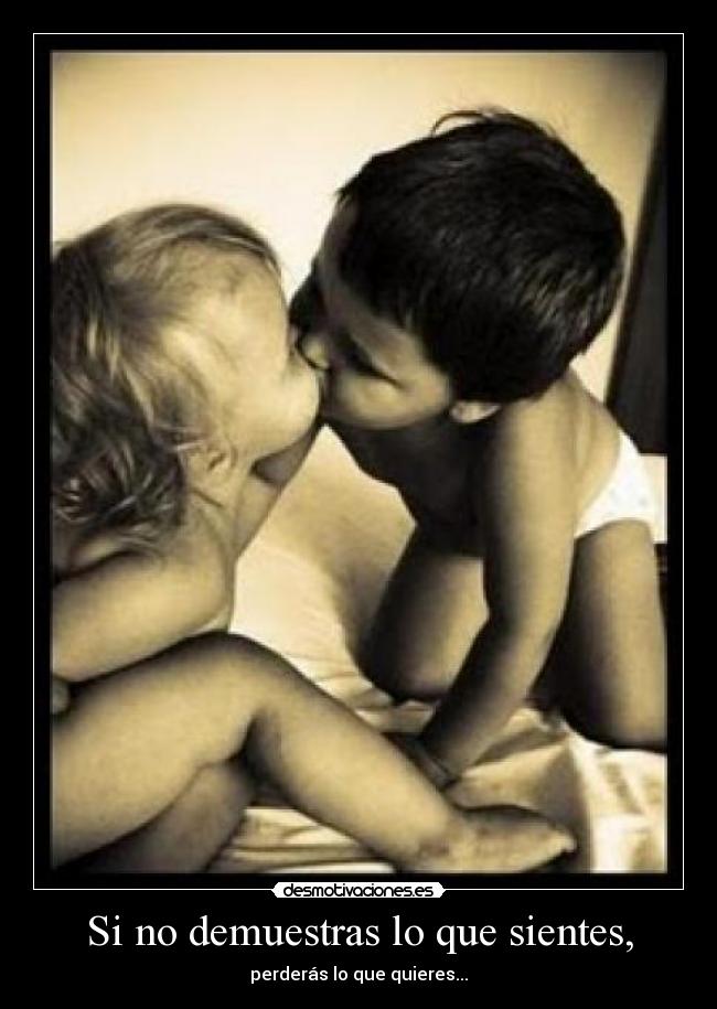 Si no demuestras lo que sientes, -