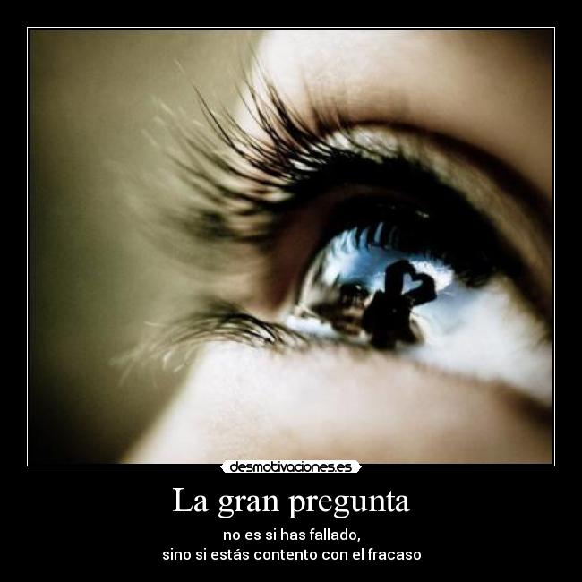 La gran pregunta - no es si has fallado,
sino si estás contento con el fracaso