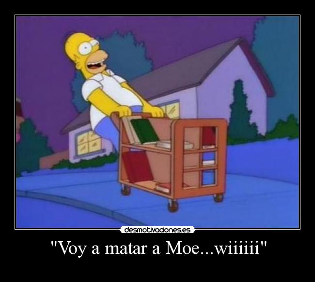 Voy a matar a Moe...wiiiiii -