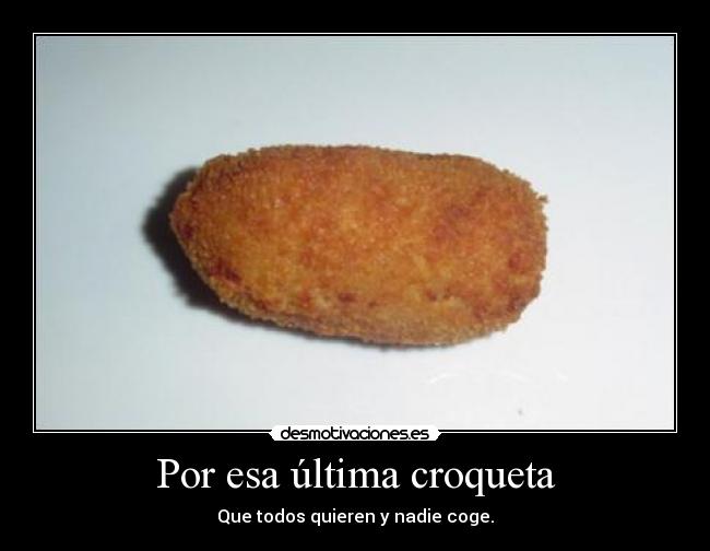 Por esa última croqueta - Que todos quieren y nadie coge.