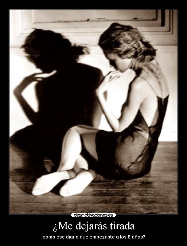 ¿Me dejarás tirada - como ese diario que empezaste a los 8 años?