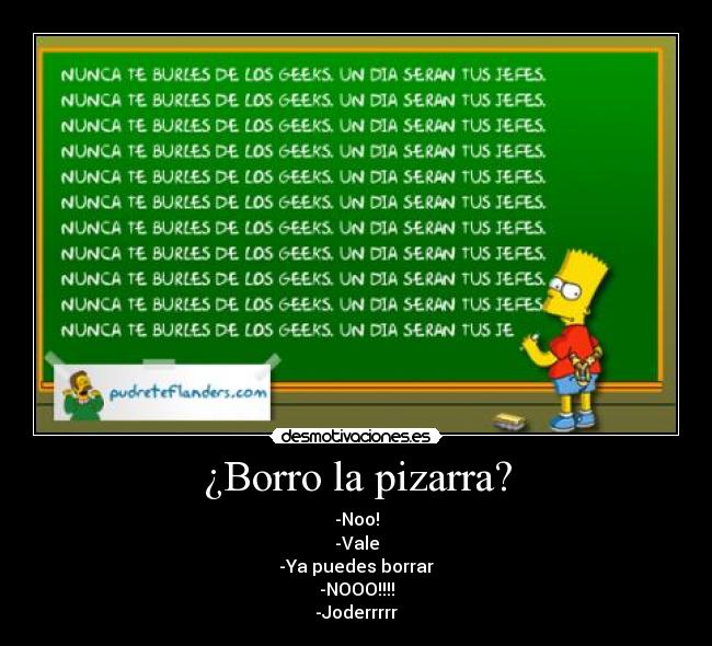¿Borro la pizarra? - -Noo!
-Vale
-Ya puedes borrar
-NOOO!!!!
-Joderrrrr