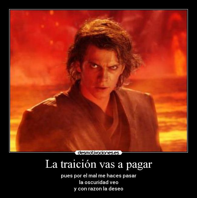 La traición vas a pagar - pues por el mal me haces pasar
la oscuridad veo
y con razon la deseo