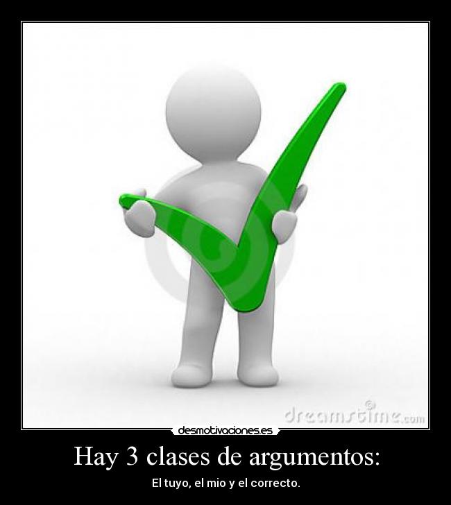 Hay 3 clases de argumentos: - El tuyo, el mio y el correcto.
