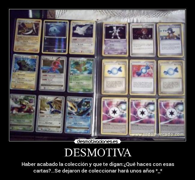 DESMOTIVA - Haber acabado la colección y que te digan:¿Qué haces con esas
cartas?...Se dejaron de coleccionar hará unos años *_*