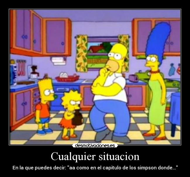 Cualquier situacion - En la que puedes decir: aa como en el capitulo de los simpson donde...