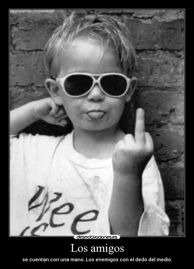 Los amigos - se cuentan con una mano. Los enemigos con el dedo del medio.