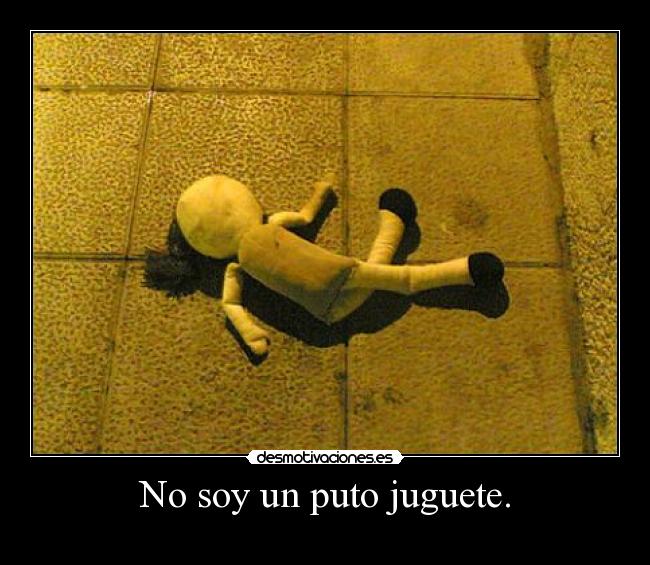No soy un puto juguete. -