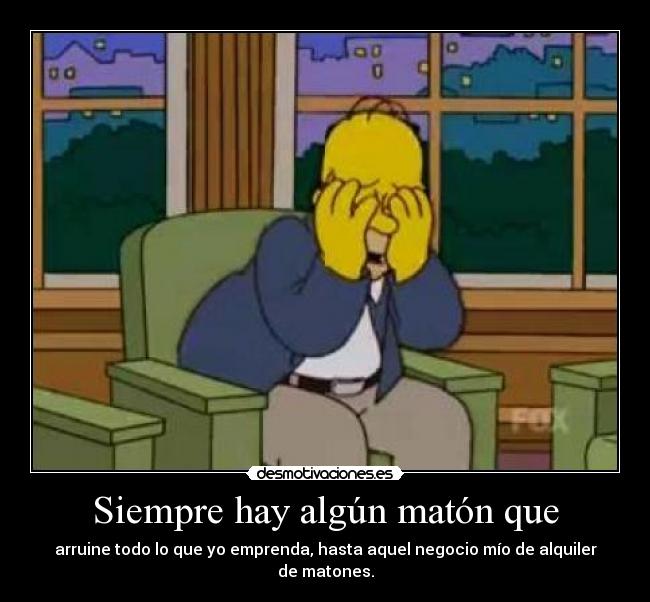 Siempre hay algún matón que - arruine todo lo que yo emprenda, hasta aquel negocio mío de alquiler de matones.
