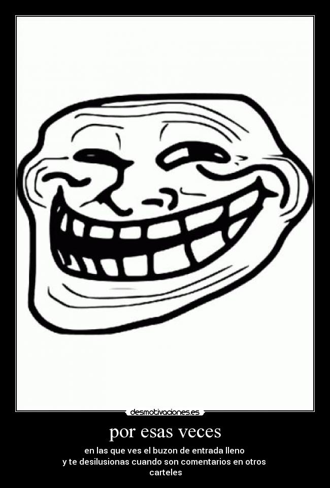 por esas veces - en las que ves el buzon de entrada lleno
y te desilusionas cuando son comentarios en otros
carteles