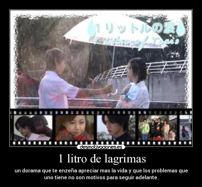 1 litro de lagrimas - un dorama que te enzeña apreciar mas la vida y que los problemas que
uno tiene no son motivos para seguir adelante.