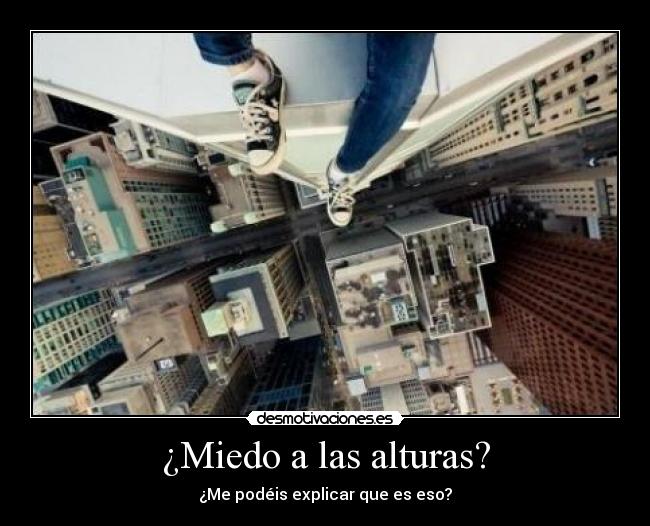 ¿Miedo a las alturas? - ¿Me podéis explicar que es eso?