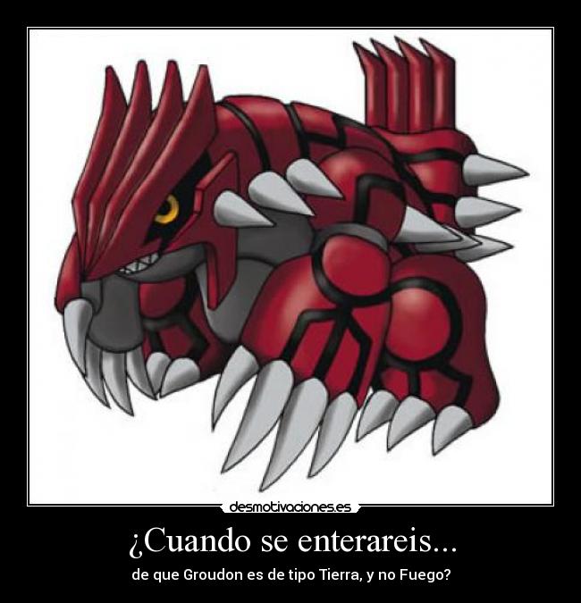 ¿Cuando se enterareis... - de que Groudon es de tipo Tierra, y no Fuego?