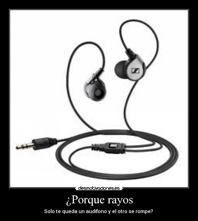 ¿Porque rayos - Solo te queda un audífono y el otro se rompe?