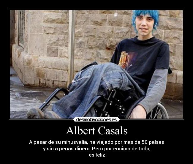 Albert Casals - A pesar de su minusvalía, ha viajado por mas de 50 países
y sin a penas dinero. Pero por encima de todo,
es feliz