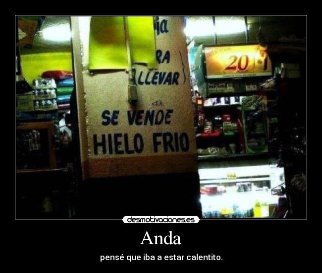 Anda - pensé que iba a estar calentito.