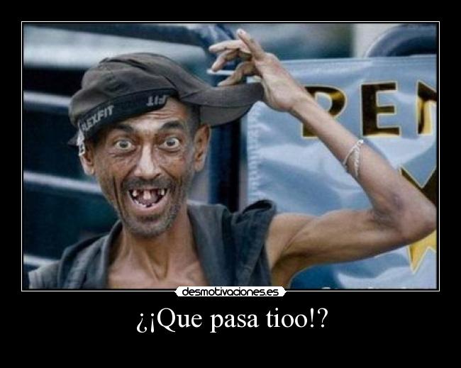 ¿¡Que pasa tioo!? -