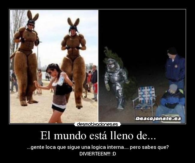 El mundo está lleno de... - ...gente loca que sigue una logica interna.... pero sabes que? DIVIERTEEN!!! :D