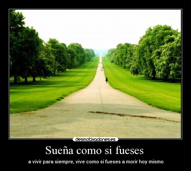 Sueña como si fueses  - a vivir para siempre, vive como si fueses a morir hoy mismo