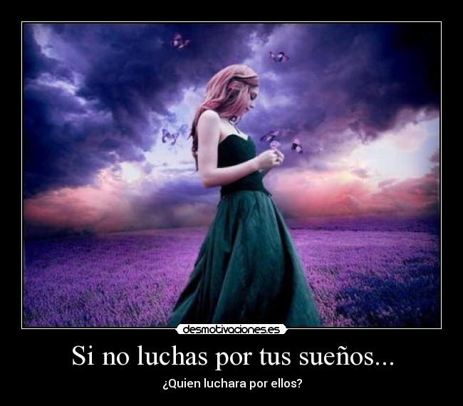 Si no luchas por tus sueños... -
