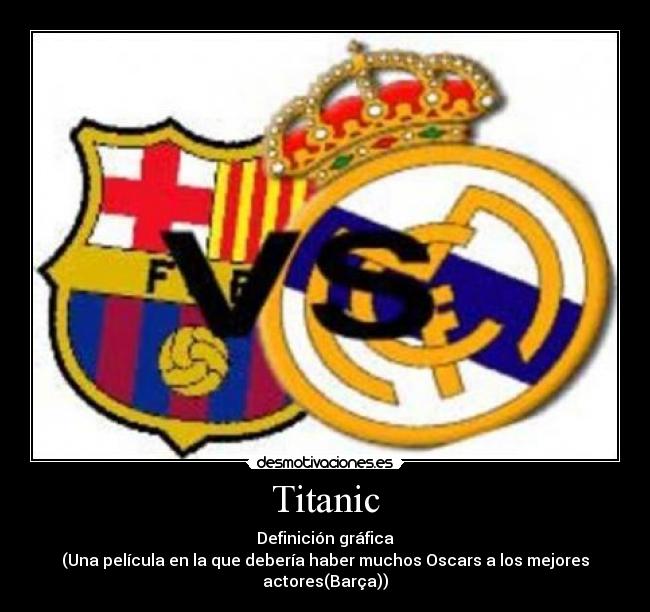 Titanic - Definición gráfica
(Una película en la que debería haber muchos Oscars a los mejores actores(Barça))