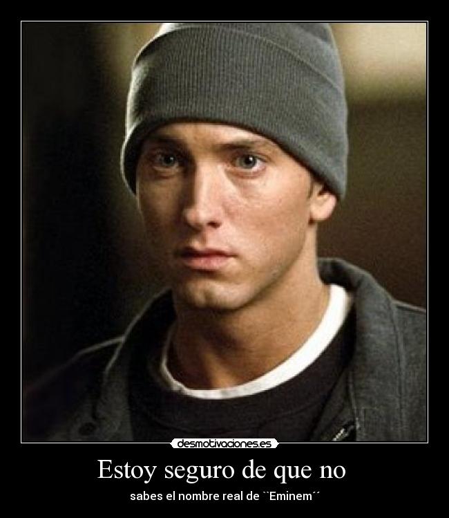 Estoy seguro de que no  - sabes el nombre real de ``Eminem´´