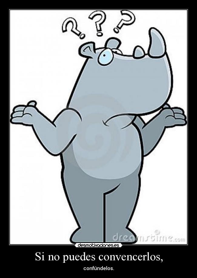 Si no puedes convencerlos, - confúndelos.