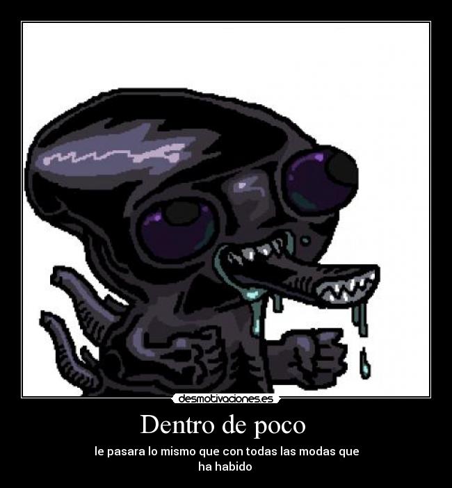 Dentro de poco - le pasara lo mismo que con todas las modas que
ha habido