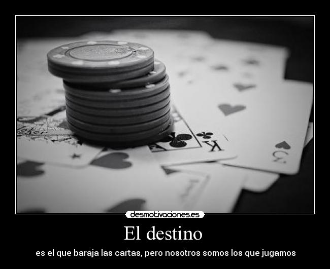 El destino  - es el que baraja las cartas, pero nosotros somos los que jugamos