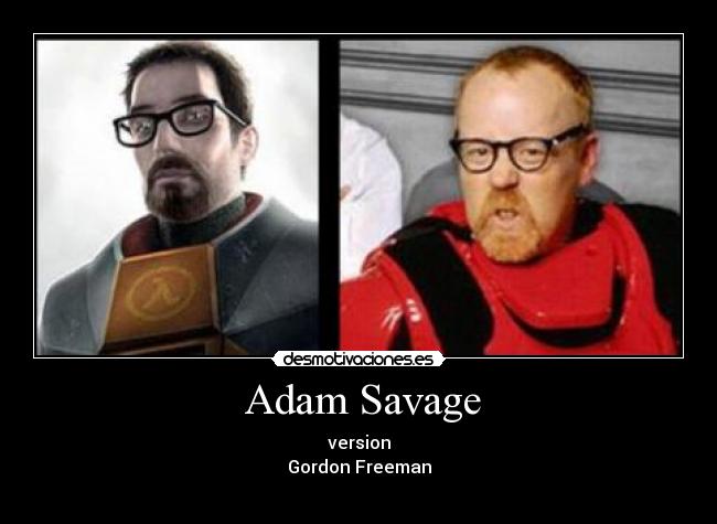 Adam Savage - version
Gordon Freeman