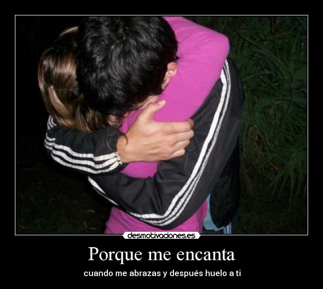 Porque me encanta - cuando me abrazas y después huelo a ti