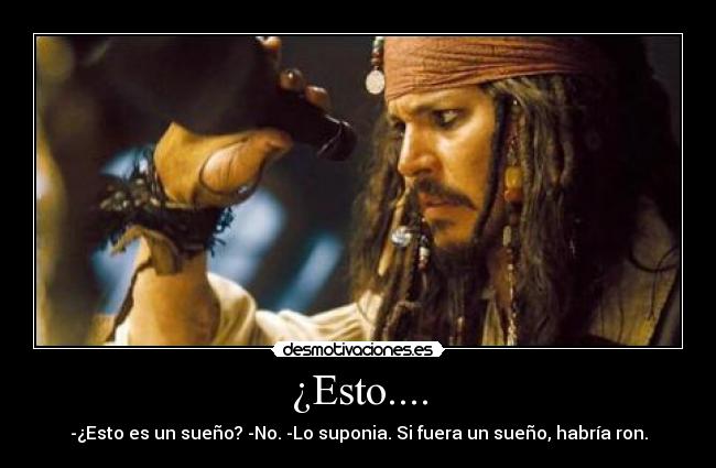 ¿Esto.... - -¿Esto es un sueño? -No. -Lo suponia. Si fuera un sueño, habría ron.