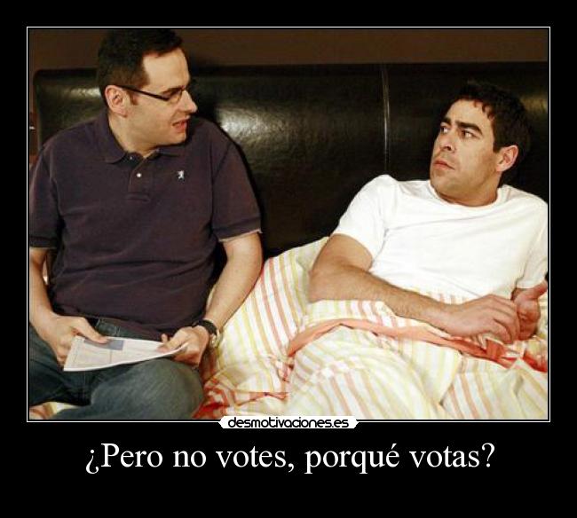 ¿Pero no votes, porqué votas? -